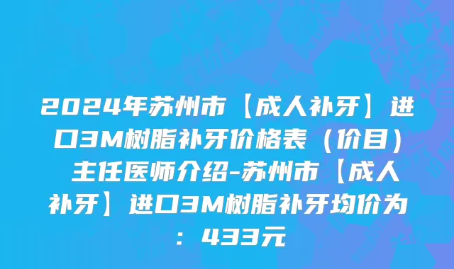 2024年苏州市【成人补牙】进口3M树脂补牙价格表（价目） 主任医师介绍-苏州市【成人补牙】进口3M树脂补牙均价为：433元