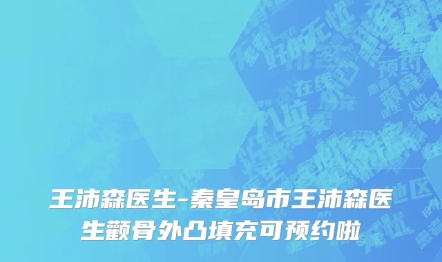 王沛森医生-秦皇岛市王沛森医生颧骨外凸填充可预约啦
