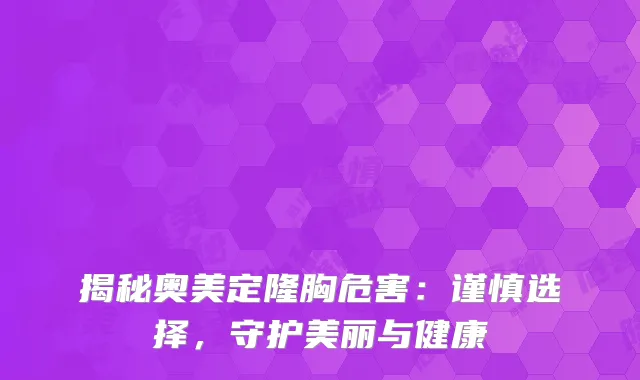 揭秘奥美定隆胸危害：谨慎选择，守护美丽与健康