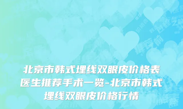 北京市韩式埋线双眼皮价格表医生推荐手术一览-北京市韩式埋线双眼皮价格行情