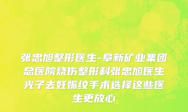 张忠旭整形医生-阜新矿业集团总医院烧伤整形科张忠旭医生光子去妊娠纹手术选择这些医生更放心