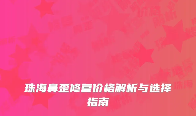 珠海鼻歪修复价格解析与选择指南