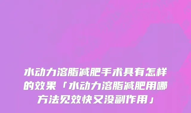 水动力溶脂减肥手术具有怎样的效果「水动力溶脂减肥用哪方法见效快又没副作用」