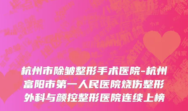 杭州市除皱整形手术医院-杭州富阳市第一人民医院烧伤整形外科与颜控整形医院连续上榜