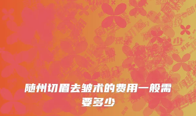随州切眉去皱术的费用一般需要多少