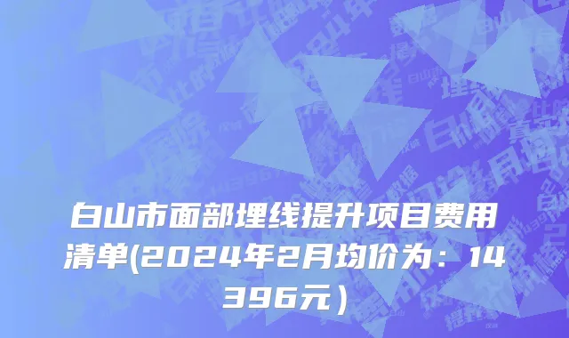 白山市面部埋线提升项目费用清单(2024年2月均价为：14396元）