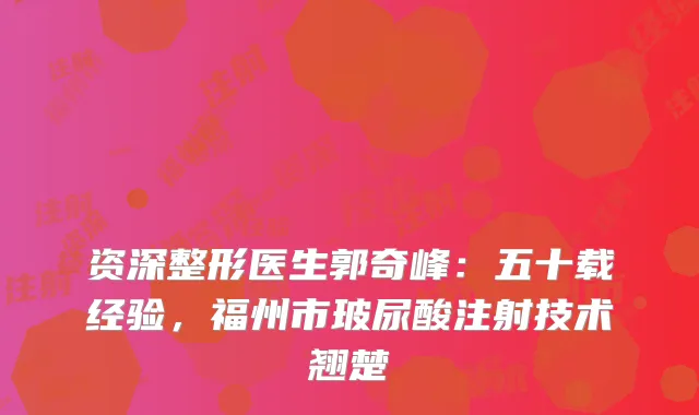 资深整形医生郭奇峰：五十载经验，福州市玻尿酸注射技术翘楚