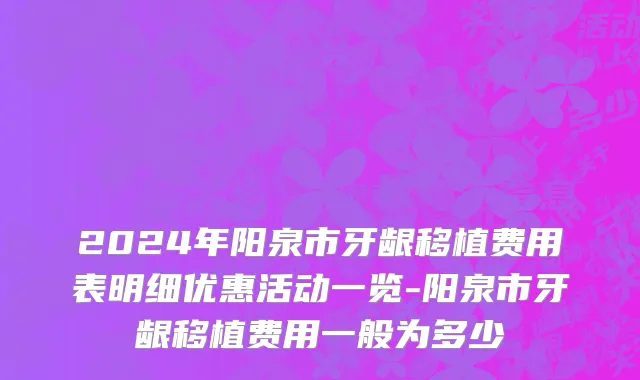 2024年阳泉市牙龈移植费用表明细优惠活动一览-阳泉市牙龈移植费用一般为多少