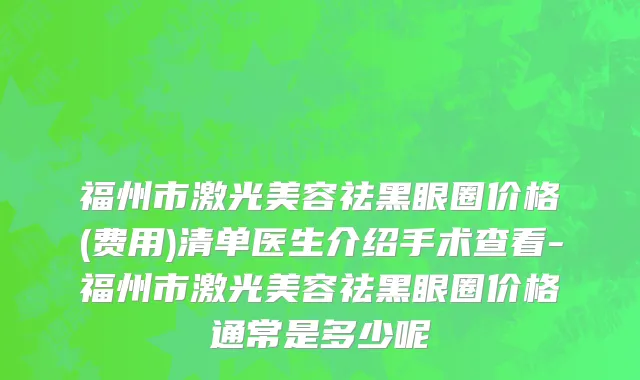 福州市激光美容祛黑眼圈价格(费用)清单医生介绍手术查看-福州市激光美容祛黑眼圈价格通常是多少呢