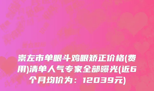 崇左市单眼斗鸡眼矫正价格(费用)清单人气专家全部曝光(近6个月均价为：12039元)