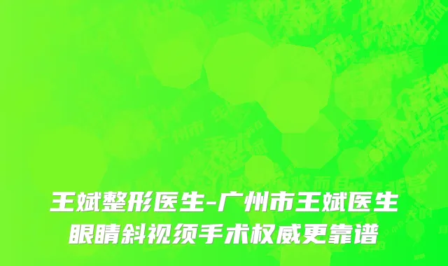 王斌整形医生-广州市王斌医生眼睛斜视须手术权威更靠谱