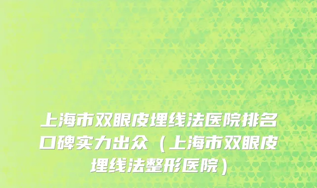 上海市双眼皮埋线法医院排名口碑实力出众（上海市双眼皮埋线法整形医院）