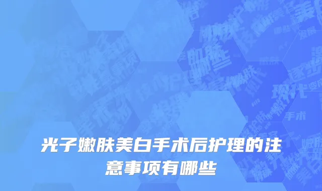 光子嫩肤美白手术后护理的注意事项有哪些