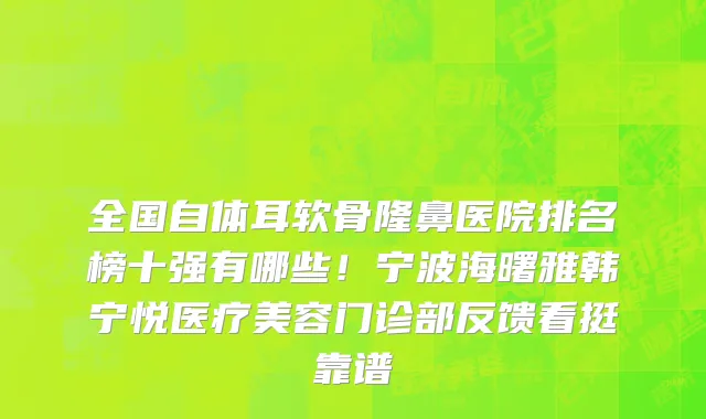 全国自体耳软骨隆鼻医院排名榜十强有哪些!宁波海曙雅韩宁悦医疗美容门诊部反馈看挺靠谱
