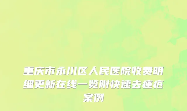 重庆市永川区人民医院收费明细更新在线一览附快速去痤疮案例