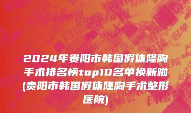 2024年贵阳市韩国假体隆胸手术排名榜top10名单换新啦(贵阳市韩国假体隆胸手术整形医院)