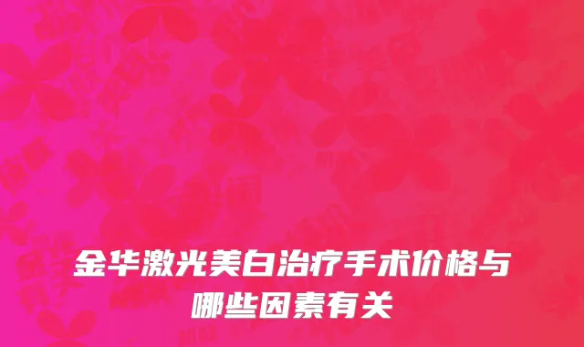 金华激光美白治疗手术价格与哪些因素有关