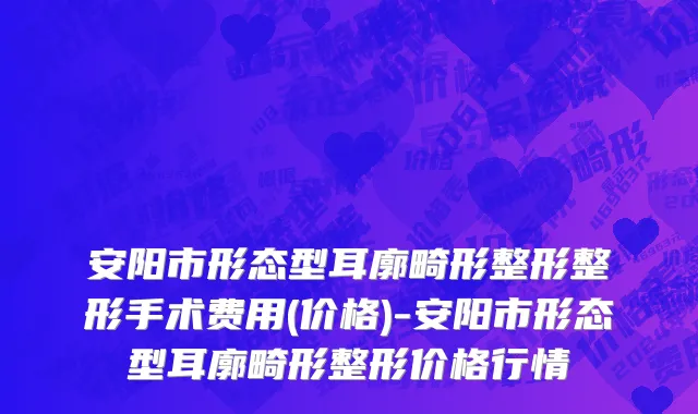 安阳市形态型耳廓畸形整形整形手术费用(价格)-安阳市形态型耳廓畸形整形价格行情