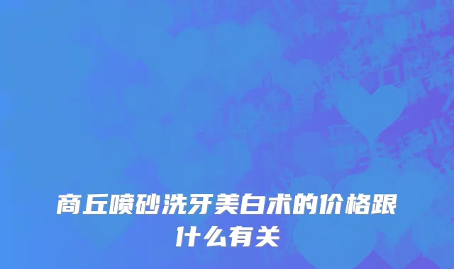 商丘喷砂洗牙美白术的价格跟什么有关