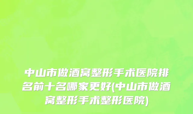 中山市做酒窝整形手术医院排名前十名哪家更好(中山市做酒窝整形手术整形医院)