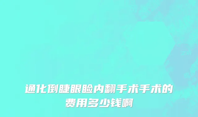 通化倒睫眼睑内翻手术手术的费用多少钱啊