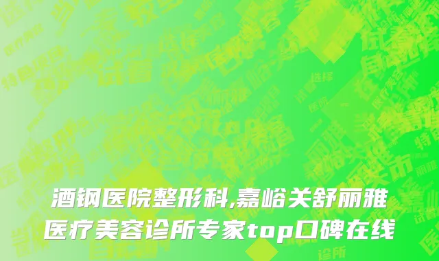酒钢医院整形科,嘉峪关舒丽雅医疗美容诊所专家top口碑在线