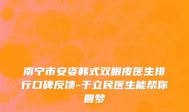 南宁市安姿韩式双眼皮医生排行口碑反馈-于立民医生能帮你圆梦