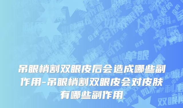 吊眼梢割双眼皮后会造成哪些副作用-吊眼梢割双眼皮会对皮肤有哪些副作用