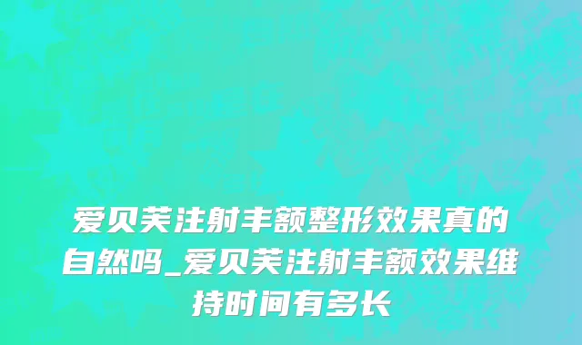 爱贝芙注射丰额整形效果真的自然吗_爱贝芙注射丰额效果维持时间有多长