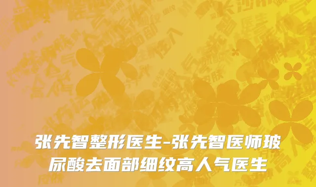 张先智整形医生-张先智医师玻尿酸去面部细纹高人气医生