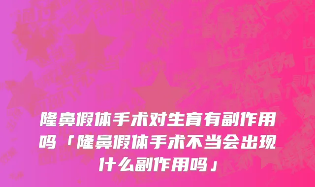 隆鼻假体手术对生育有副作用吗「隆鼻假体手术不当会出现什么副作用吗」