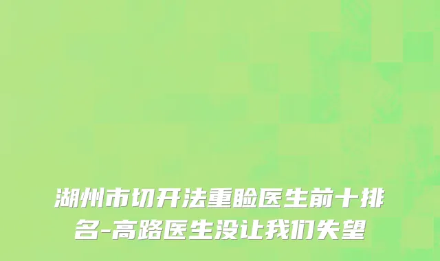 湖州市切开法重睑医生前十排名-高路医生没让我们失望