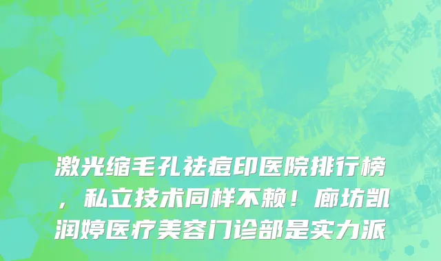 激光缩毛孔祛痘印医院排行榜,私立技术同样不赖!廊坊凯润婷医疗美容门诊部是实力派