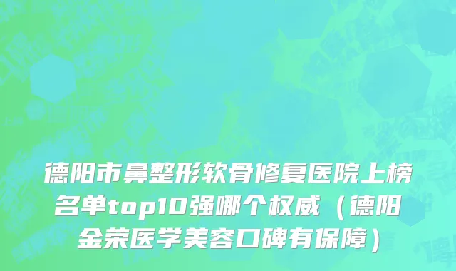 德阳市鼻整形软骨修复医院上榜名单top10强哪个权威（德阳金荣医学美容口碑有保障）