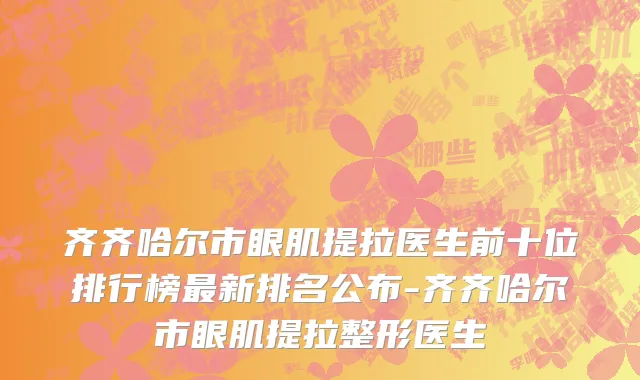 齐齐哈尔市眼肌提拉医生前十位排行榜最新排名公布-齐齐哈尔市眼肌提拉整形医生