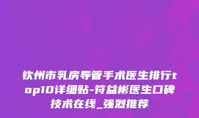 钦州市乳房导管手术医生排行top10详细贴-符益彬医生口碑技术在线_强烈推荐