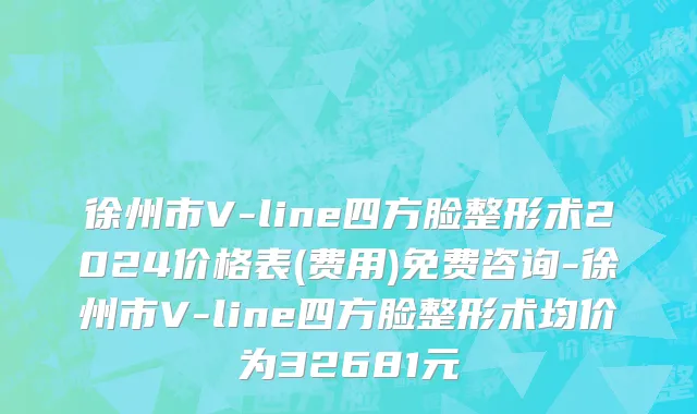徐州市V-line四方脸整形术2024价格表(费用)免费咨询-徐州市V-line四方脸整形术均价为32681元