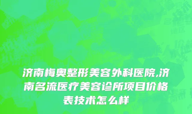 济南梅奥整形美容外科医院,济南名流医疗美容诊所项目价格表技术怎么样