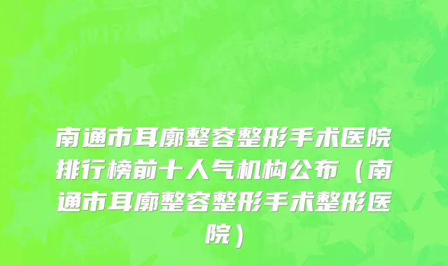 南通市耳廓整容整形手术医院排行榜前十人气机构公布（南通市耳廓整容整形手术整形医院）