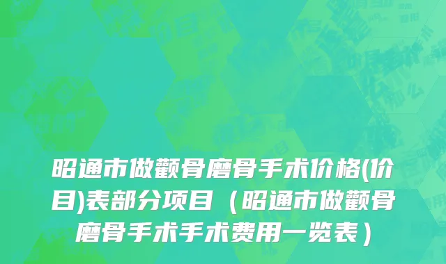 昭通市做颧骨磨骨手术价格(价目)表部分项目（昭通市做颧骨磨骨手术手术费用一览表）