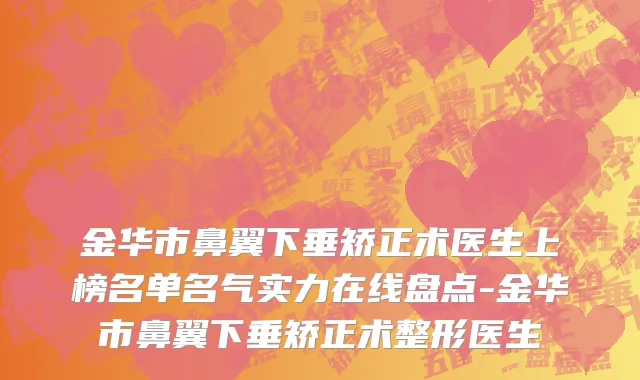 金华市鼻翼下垂矫正术医生上榜名单名气实力在线盘点-金华市鼻翼下垂矫正术整形医生