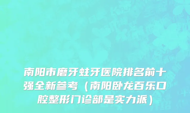 南阳市磨牙蛀牙医院排名前十强全新参考（南阳卧龙百乐口腔整形门诊部是实力派）