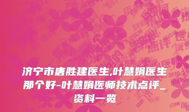 济宁市唐胜建医生,叶慧娟医生那个好-叶慧娟医师技术点评_资料一览