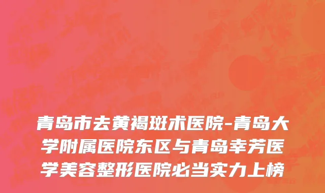 青岛市去黄褐斑术医院-青岛大学附属医院东区与青岛幸芳医学美容整形医院必当实力上榜