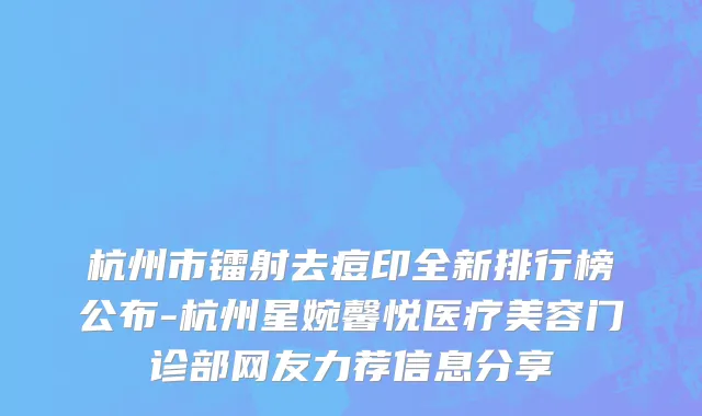 杭州市镭射去痘印全新排行榜公布-杭州星婉馨悦医疗美容门诊部网友力荐信息分享