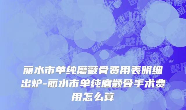 丽水市单纯磨颧骨费用表明细出炉-丽水市单纯磨颧骨手术费用怎么算