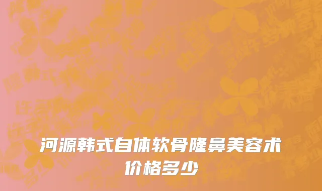 河源韩式自体软骨隆鼻美容术价格多少