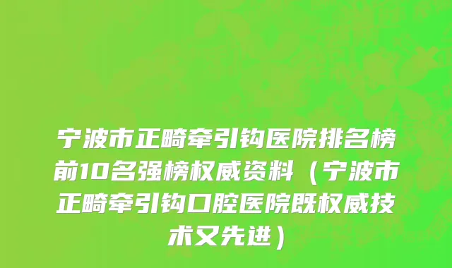 宁波市正畸牵引钩医院排名榜前10名强榜权威资料（宁波市正畸牵引钩口腔医院既权威技术又先进）