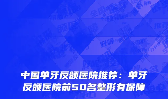 中国单牙反颌医院推荐：单牙反颌医院前50名整形有保障