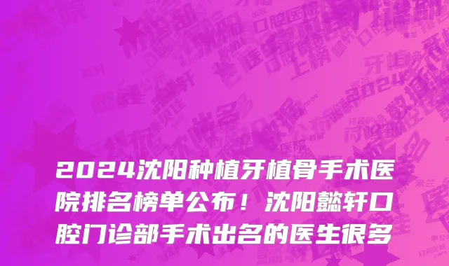 2024沈阳种植牙植骨手术医院排名榜单公布!沈阳懿轩口腔门诊部手术出名的医生很多